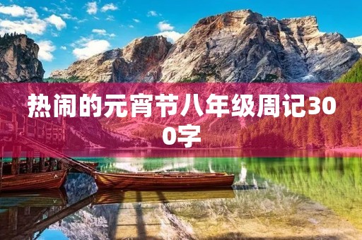 热闹的元宵节八年级周记300字 热闹的元宵节八年级周记300字