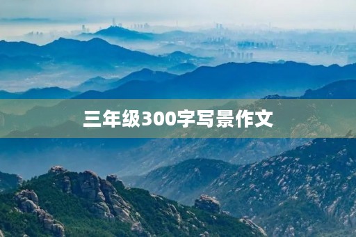 三年级300字写景作文 三年级300字写景作文