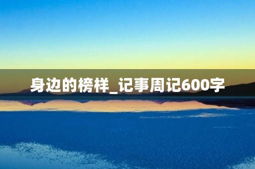 身边的榜样_记事周记600字