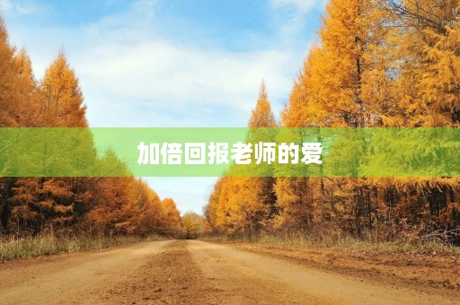 加倍回报老师的爱 加倍回报老师的爱