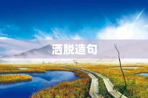 洒脱造句 洒脱造句