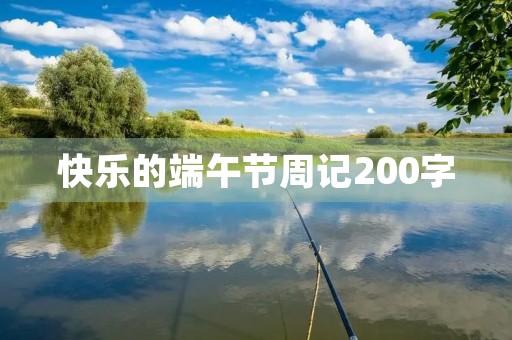 快乐的端午节周记200字 快乐的端午节周记200字
