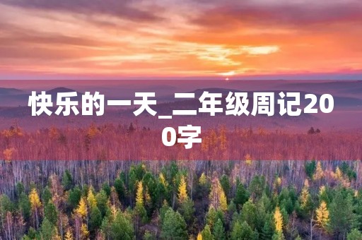 快乐的一天_二年级周记200字 快乐的一天_二年级周记200字