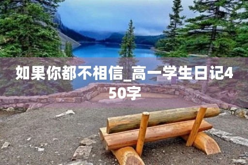 如果你都不相信_高一学生日记450字 如果你都不相信_高一学生日记450字