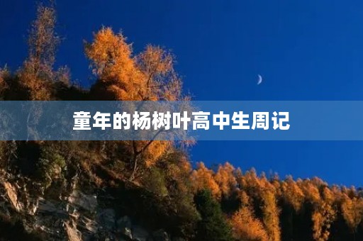 童年的杨树叶高中生周记 童年的杨树叶高中生周记