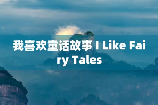 我喜欢童话故事 I Like Fairy Tales 我喜欢童话故事 I Like Fairy Tales