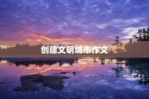 创建文明城市作文 创建文明城市作文