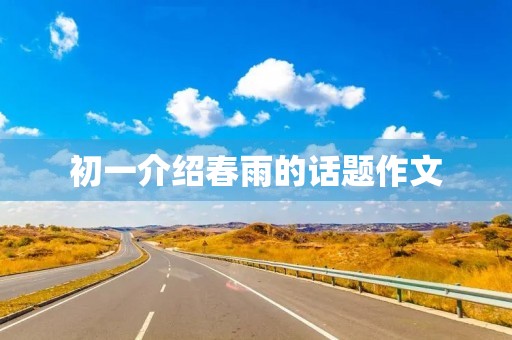 初一介绍春雨的话题作文 初一介绍春雨的话题作文