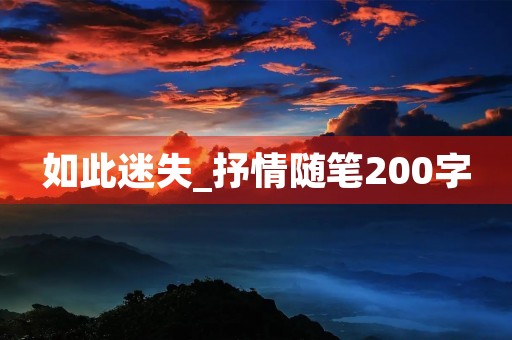如此迷失_抒情随笔200字 如此迷失_抒情随笔200字
