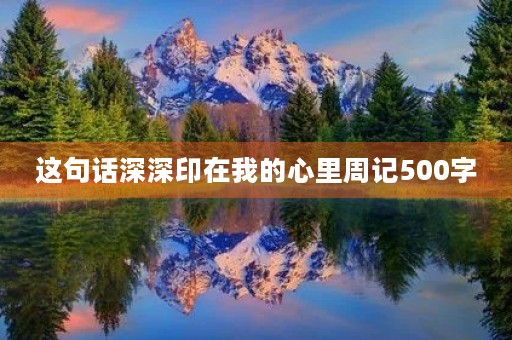 这句话深深印在我的心里周记500字 这句话深深印在我的心里周记500字