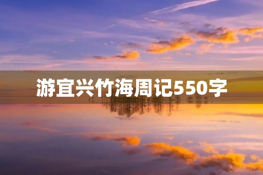 游宜兴竹海周记550字 游宜兴竹海周记550字