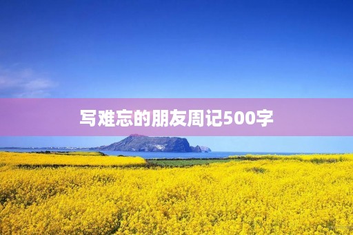 写难忘的朋友周记500字