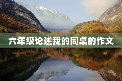 六年级论述我的同桌的作文 六年级论述我的同桌的作文