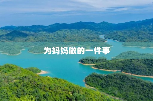 为妈妈做的一件事 为妈妈做的一件事