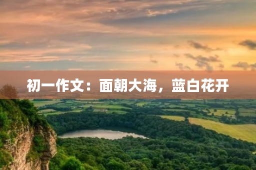 初一作文:面朝大海,蓝白花开 初一作文:面朝大海,蓝白花开