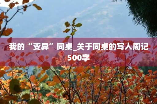 我的“变异”同桌_关于同桌的写人周记500字 我的“变异”同桌_关于同桌的写人周记500字