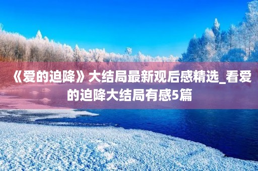 《爱的迫降》大结局最新观后感精选_看爱的迫降大结局有感5篇 《爱的迫降》大结局最新观后感精选_看爱的迫降大结局有感5篇