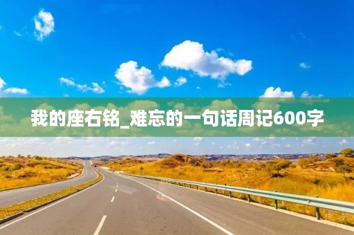 我的座右铭_难忘的一句话周记600字 我的座右铭_难忘的一句话周记600字