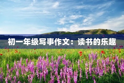 初一年级写事作文:读书的乐趣 初一年级写事作文:读书的乐趣