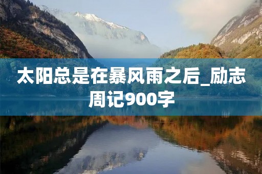 太阳总是在暴风雨之后_励志周记900字 太阳总是在暴风雨之后_励志周记900字