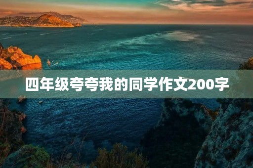 四年级夸夸我的同学作文200字 四年级夸夸我的同学作文200字
