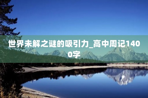 世界未解之谜的吸引力_高中周记1400字
