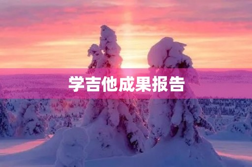 学吉他成果报告 学吉他成果报告