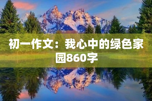 初一作文:我心中的绿色家园860字 初一作文:我心中的绿色家园860字