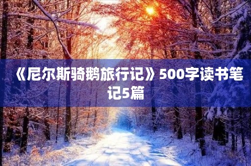 《尼尔斯骑鹅旅行记》500字读书笔记5篇 《尼尔斯骑鹅旅行记》500字读书笔记5篇