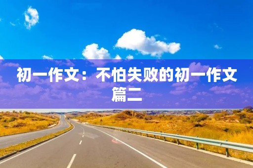 初一作文：不怕失败的初一作文篇二
