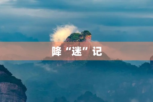 降“迷”记 降“迷”记