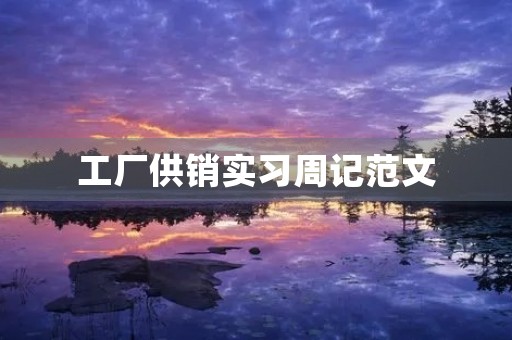 工厂供销实习周记范文 工厂供销实习周记范文
