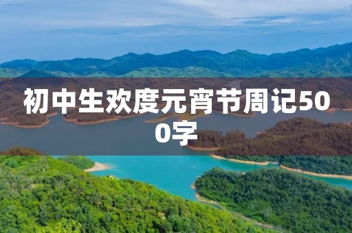 初中生欢度元宵节周记500字 初中生欢度元宵节周记500字