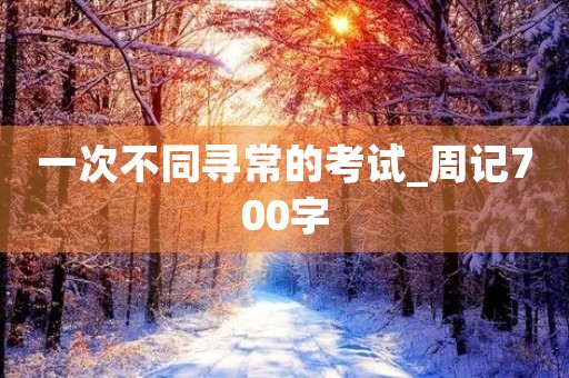 一次不同寻常的考试_周记700字