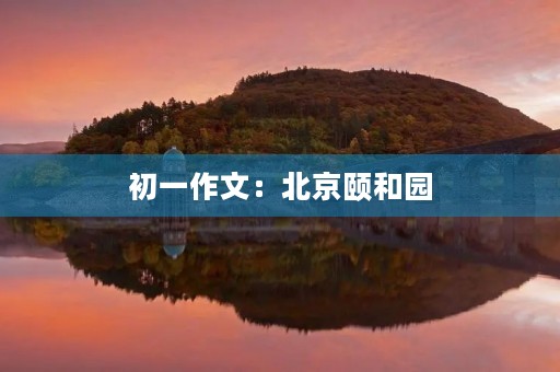 初一作文:北京颐和园 初一作文:北京颐和园
