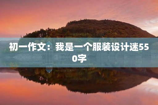 初一作文：我是一个服装设计迷550字