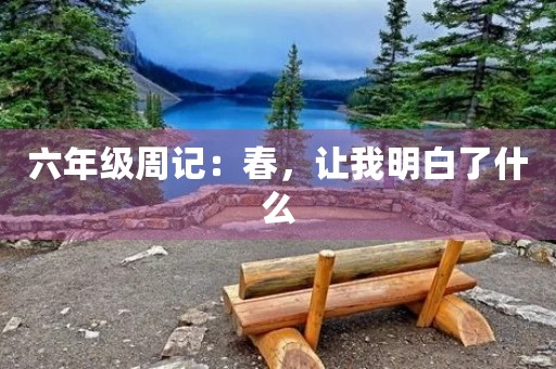 六年级周记：春，让我明白了什么