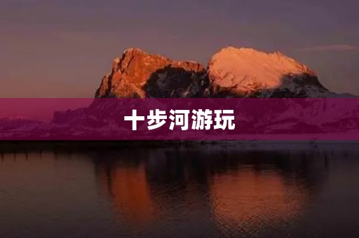 十步河游玩 十步河游玩