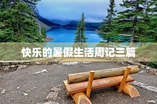 快乐的暑假生活周记三篇 快乐的暑假生活周记三篇