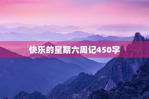 快乐的星期六周记450字 快乐的星期六周记450字