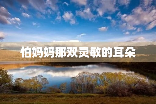 怕妈妈那双灵敏的耳朵 怕妈妈那双灵敏的耳朵