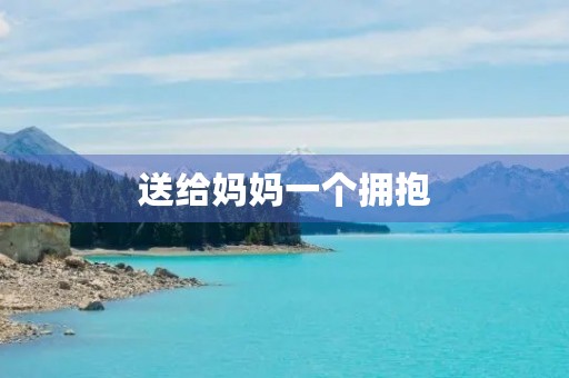 送给妈妈一个拥抱 送给妈妈一个拥抱