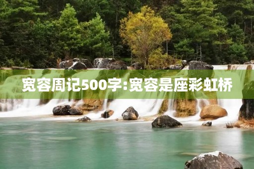 宽容周记500字:宽容是座彩虹桥 宽容周记500字:宽容是座彩虹桥