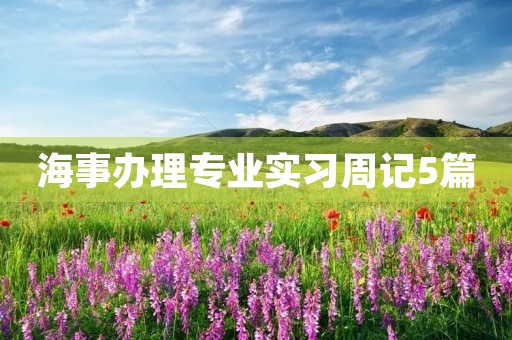 海事办理专业实习周记5篇 海事办理专业实习周记5篇