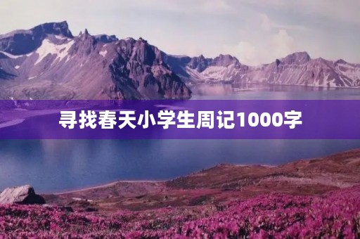 寻找春天小学生周记1000字 寻找春天小学生周记1000字