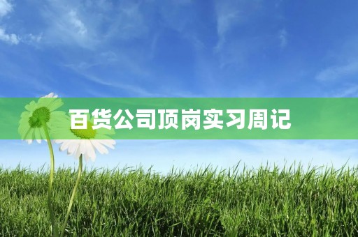百货公司顶岗实习周记 百货公司顶岗实习周记