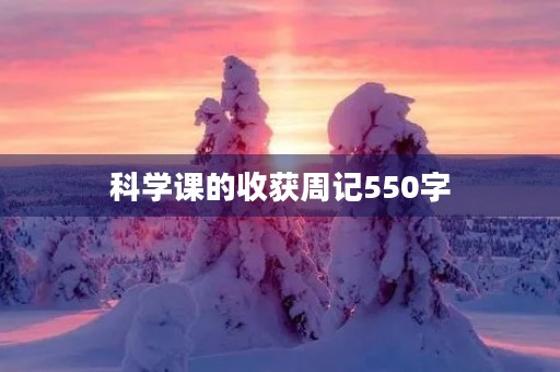 科学课的收获周记550字 科学课的收获周记550字