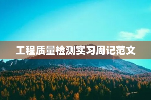 工程质量检测实习周记范文 工程质量检测实习周记范文
