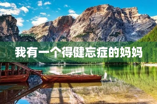 我有一个得健忘症的妈妈 我有一个得健忘症的妈妈