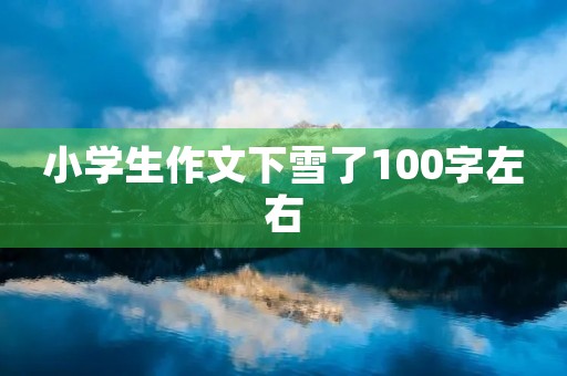 小学生作文下雪了100字左右 小学生作文下雪了100字左右